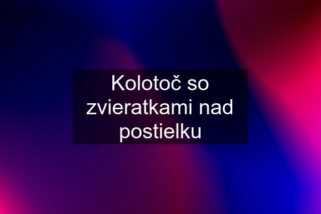 Kolotoč so zvieratkami nad postielku