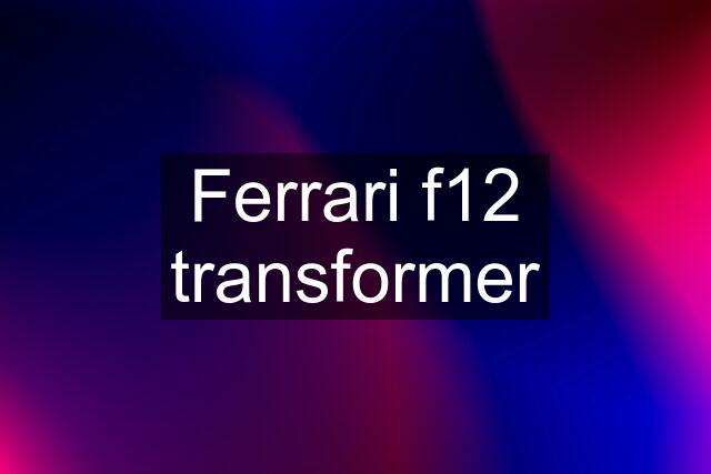 Ferrari f12 transformer