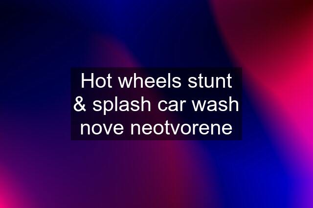 Hot wheels stunt & splash car wash nove neotvorene