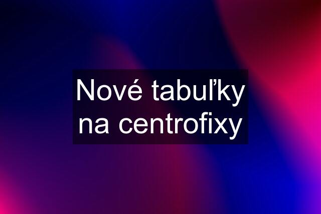 Nové tabuľky na centrofixy