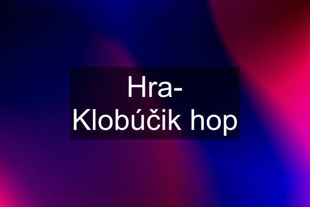 Hra- Klobúčik hop