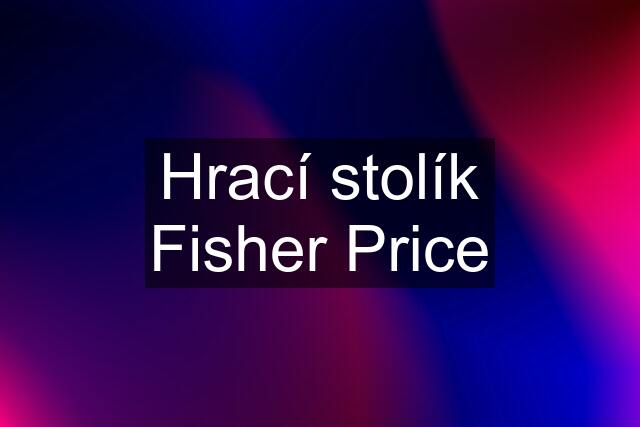 Hrací stolík Fisher Price