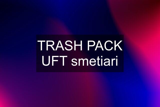 TRASH PACK UFT smetiari