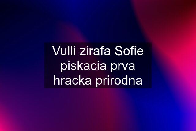 Vulli zirafa Sofie piskacia prva hracka prirodna