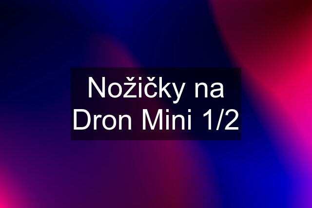 Nožičky na Dron Mini 1/2