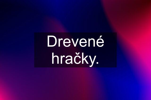 Drevené hračky.