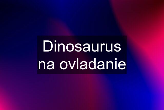 Dinosaurus na ovladanie