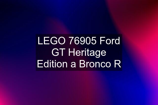 LEGO 76905 Ford GT Heritage Edition a Bronco R