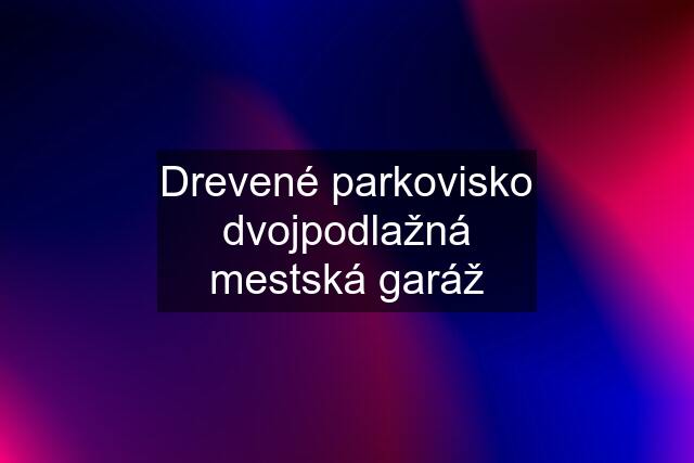 Drevené parkovisko dvojpodlažná mestská garáž