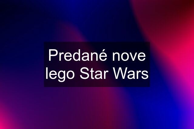 Predané nove lego Star Wars