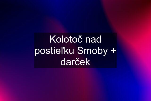 Kolotoč nad postieľku Smoby + darček