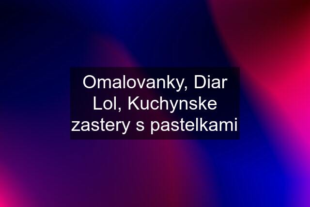 Omalovanky, Diar Lol, Kuchynske zastery s pastelkami