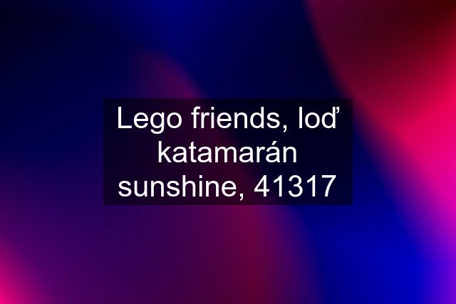 Lego friends, loď katamarán sunshine, 41317