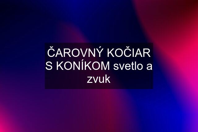 ČAROVNÝ KOČIAR S KONÍKOM svetlo a zvuk