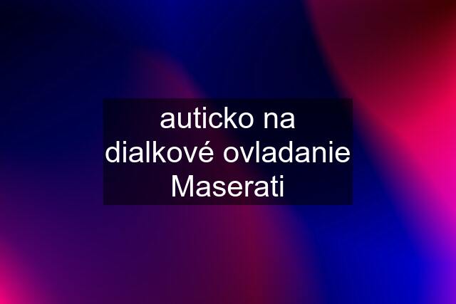 auticko na dialkové ovladanie Maserati