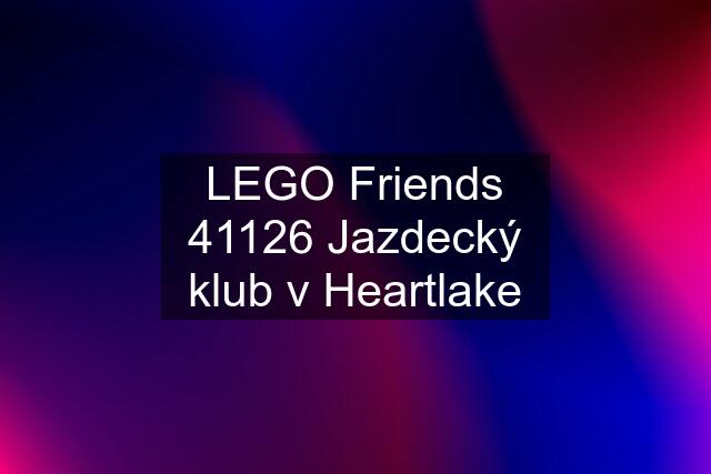 LEGO Friends 41126 Jazdecký klub v Heartlake