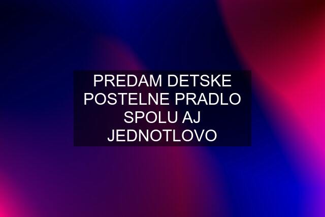 PREDAM DETSKE POSTELNE PRADLO SPOLU AJ JEDNOTLOVO