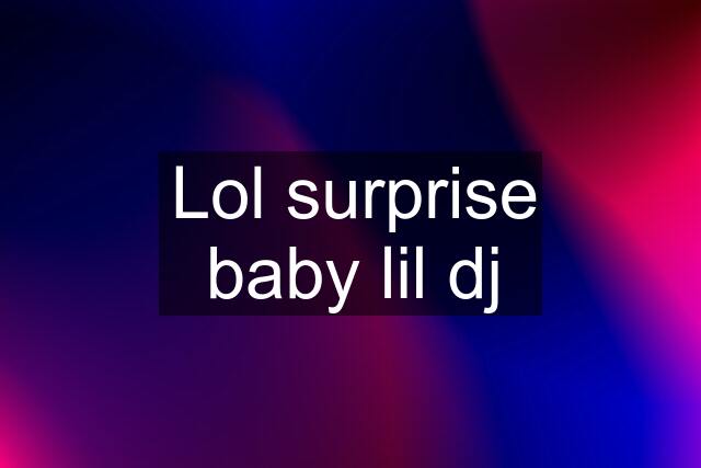 Lol surprise baby lil dj