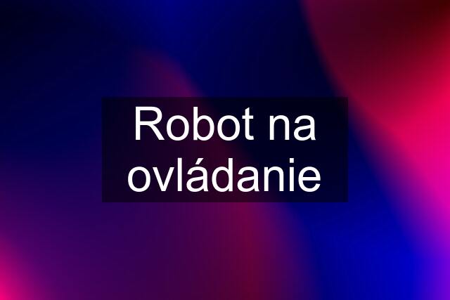 Robot na ovládanie