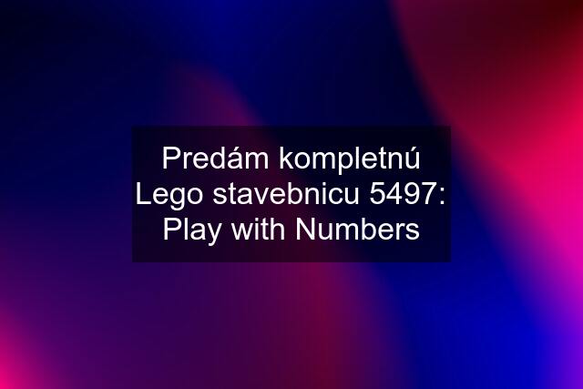 Predám kompletnú Lego stavebnicu 5497: Play with Numbers