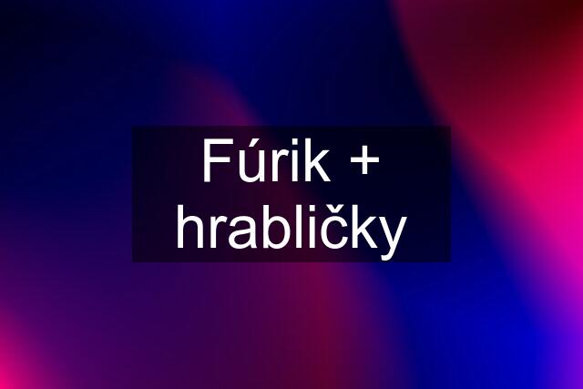 Fúrik + hrabličky