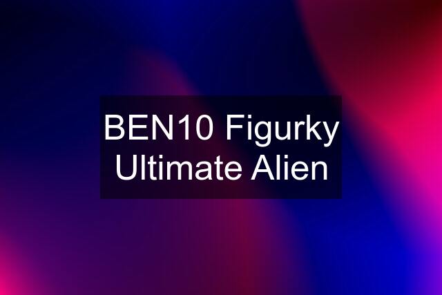 BEN10 Figurky Ultimate Alien