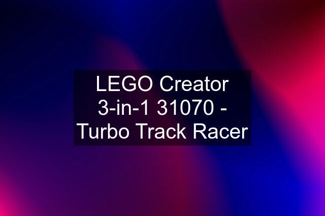 LEGO Creator 3-in-1 31070 - Turbo Track Racer