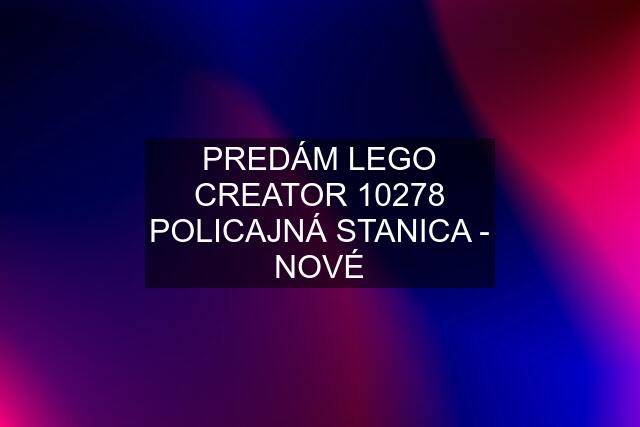 PREDÁM LEGO CREATOR 10278 POLICAJNÁ STANICA - NOVÉ