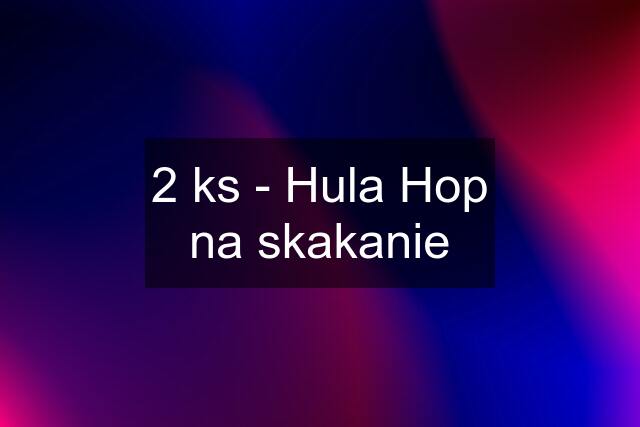 2 ks - Hula Hop na skakanie