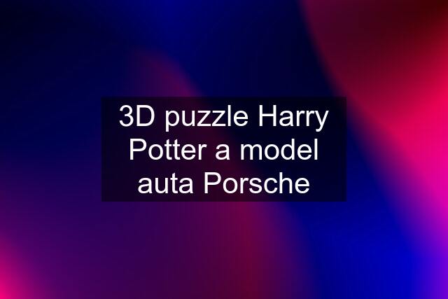 3D puzzle Harry Potter a model auta Porsche