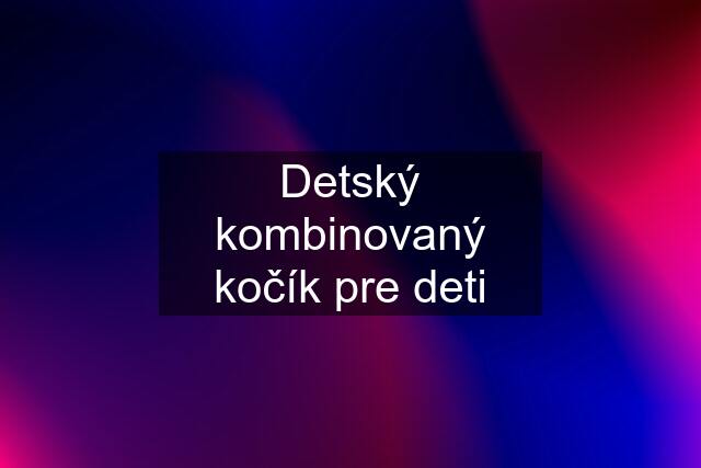 Detský kombinovaný kočík pre deti