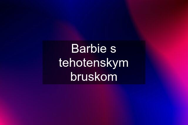 Barbie s tehotenskym bruskom