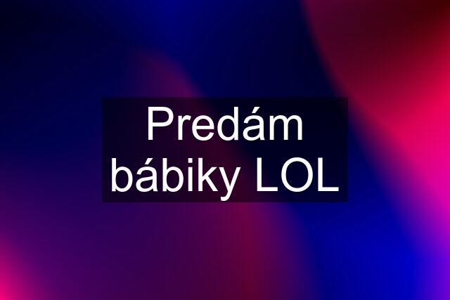 Predám bábiky LOL