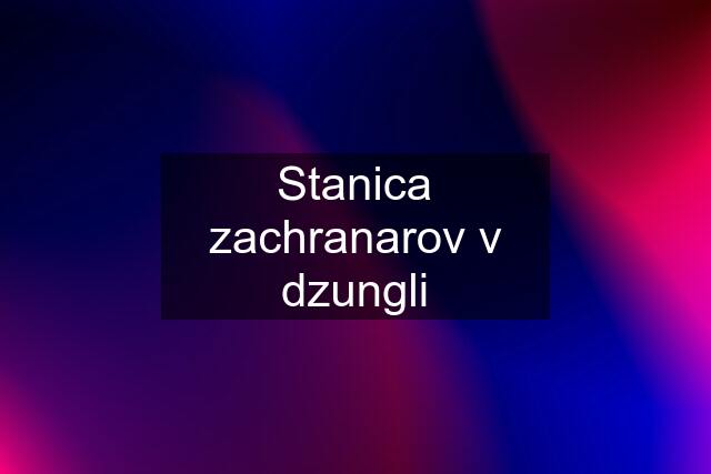 Stanica zachranarov v dzungli