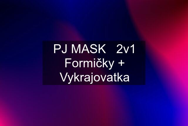 PJ MASK   2v1 Formičky + Vykrajovatka