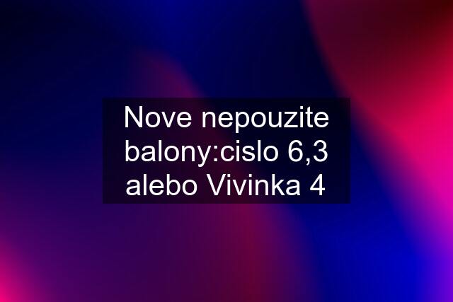 Nove nepouzite balony:cislo 6,3 alebo Vivinka 4