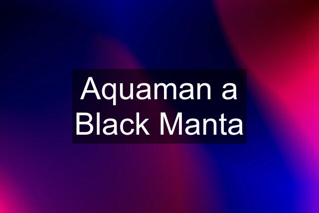 Aquaman a Black Manta