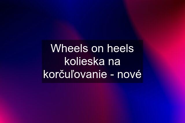 Wheels on heels kolieska na korčuľovanie - nové