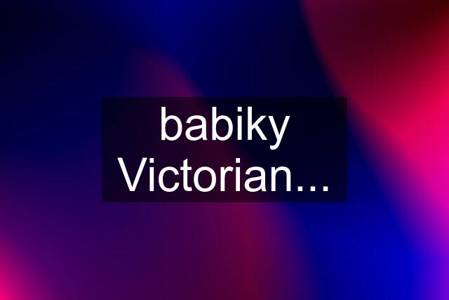 babiky Victorian...