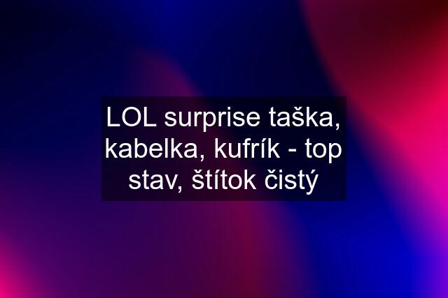 LOL surprise taška, kabelka, kufrík - top stav, štítok čistý