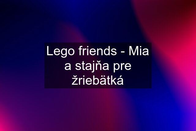 Lego friends - Mia a stajňa pre žriebätká