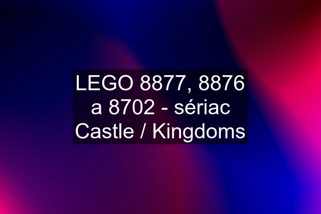 LEGO 8877, 8876 a 8702 - sériac Castle / Kingdoms