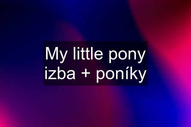 My little pony izba + poníky