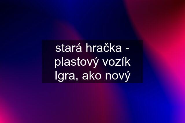 stará hračka - plastový vozík Igra, ako nový