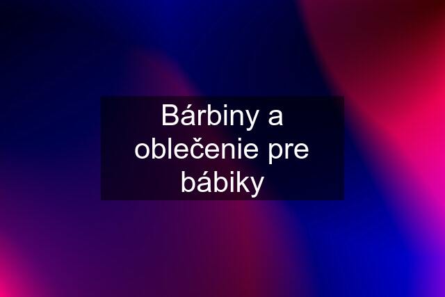 Bárbiny a oblečenie pre bábiky