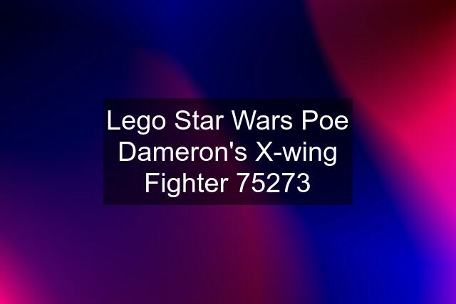 Lego Star Wars Poe Dameron's X-wing Fighter 75273