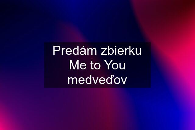 Predám zbierku Me to You medveďov