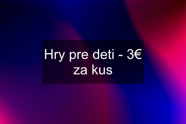 Hry pre deti - 3€ za kus