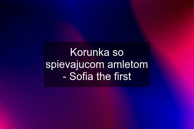 Korunka so spievajucom amletom - Sofia the first