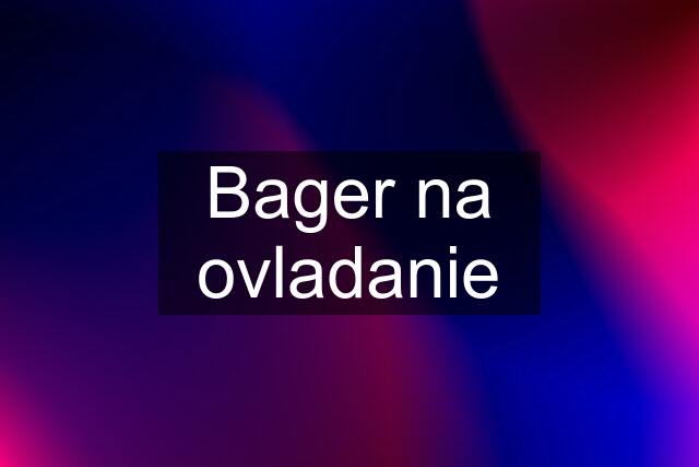 Bager na ovladanie